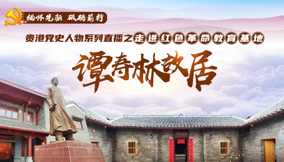 贵港党史人物系列直播之走进红色革命教育基地谭寿林故居
