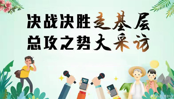 决战决胜走基层、总攻之势大采访